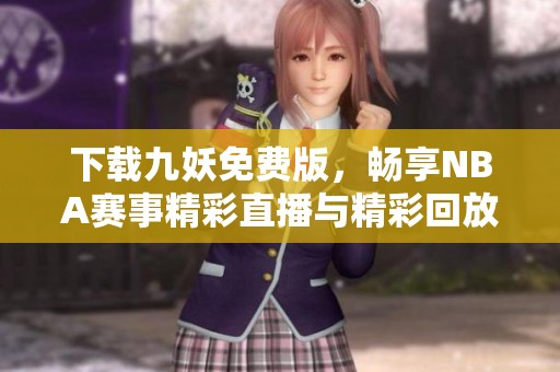 下載九妖免費(fèi)版，暢享NBA賽事精彩直播與精彩回放