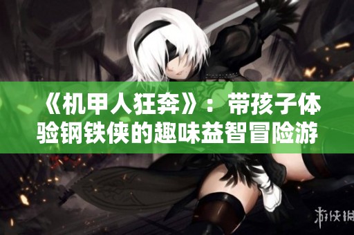《機(jī)甲人狂奔》：帶孩子體驗(yàn)鋼鐵俠的趣味益智冒險(xiǎn)游戲
