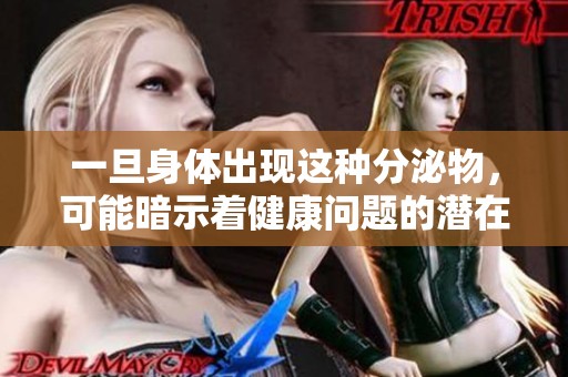 一旦身體出現這種分泌物，可能暗示著健康問題的潛在跡象