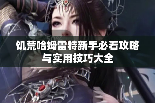 饑荒哈姆雷特新手必看攻略與實用技巧大全