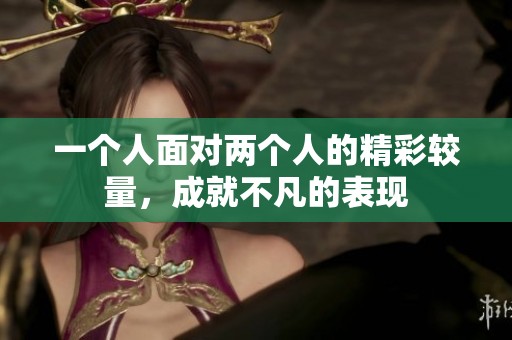 一個人面對兩個人的精彩較量，成就不凡的表現