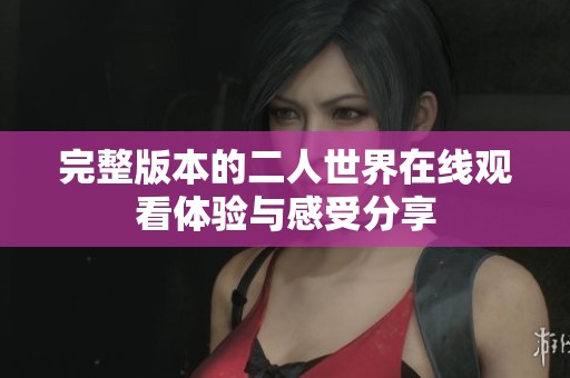 完整版本的二人世界在線觀看體驗與感受分享