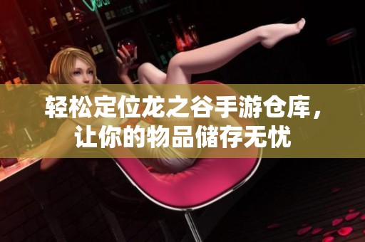 輕松定位龍之谷手游倉庫，讓你的物品儲存無憂