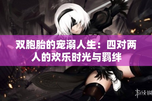 雙胞胎的寵溺人生：四對兩人的歡樂時光與羈絆