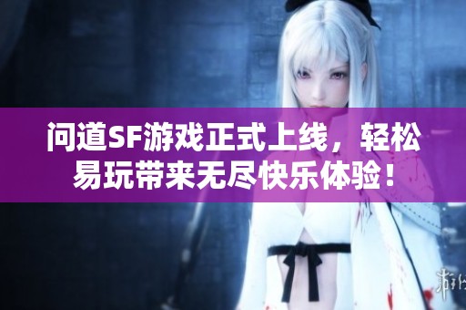 問道SF游戲正式上線，輕松易玩帶來無盡快樂體驗！