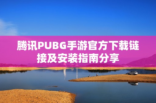 騰訊PUBG手游官方下載鏈接及安裝指南分享