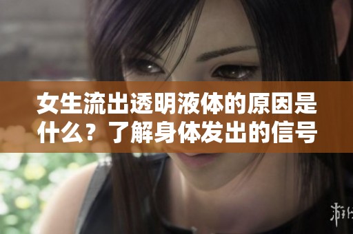 女生流出透明液體的原因是什么？了解身體發出的信號