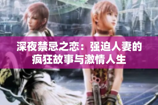 深夜禁忌之戀：強迫人妻的瘋狂故事與激情人生