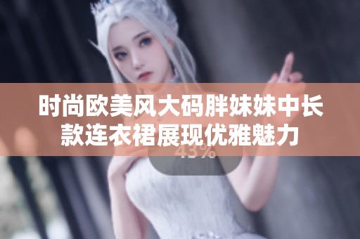 時(shí)尚歐美風(fēng)大碼胖妹妹中長(zhǎng)款連衣裙展現(xiàn)優(yōu)雅魅力