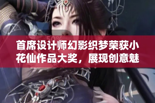 首席設計師幻影織夢榮獲小花仙作品大獎，展現創意魅力