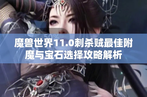 魔獸世界11.0刺殺賊最佳附魔與寶石選擇攻略解析