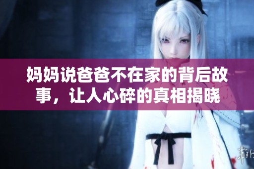 媽媽說爸爸不在家的背后故事，讓人心碎的真相揭曉