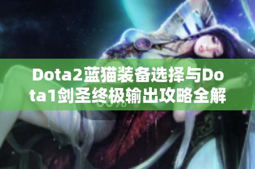 Dota2藍貓裝備選擇與Dota1劍圣終極輸出攻略全解析