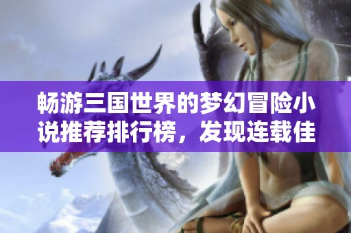 暢游三國世界的夢幻冒險小說推薦排行榜，發現連載佳作盡在飛盧小說網