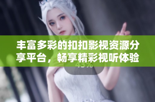 豐富多彩的扣扣影視資源分享平臺，暢享精彩視聽體驗