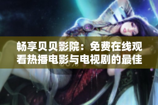 暢享貝貝影院：免費在線觀看熱播電影與電視劇的最佳選擇