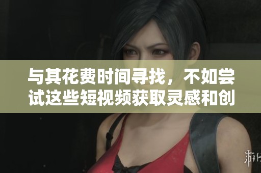 與其花費時間尋找，不如嘗試這些短視頻獲取靈感和創意