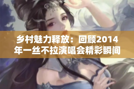 鄉(xiāng)村魅力釋放：回顧2014年一絲不拉演唱會精彩瞬間