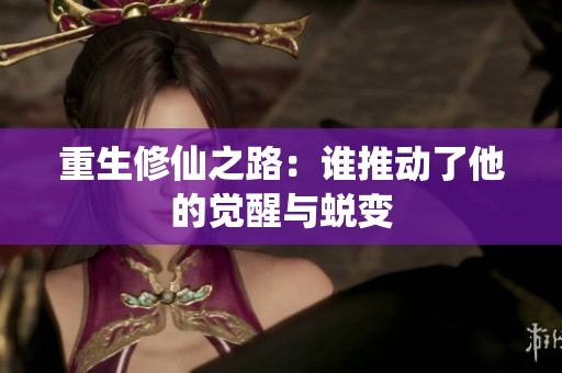 重生修仙之路：誰推動了他的覺醒與蛻變