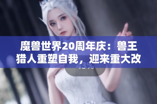魔獸世界20周年慶：獸王獵人重塑自我，迎來重大改動！