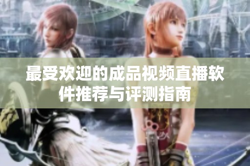 最受歡迎的成品視頻直播軟件推薦與評測指南