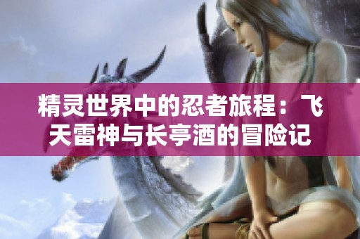 精靈世界中的忍者旅程：飛天雷神與長(zhǎng)亭酒的冒險(xiǎn)記