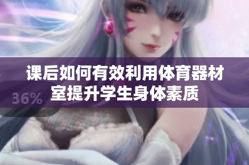 課后如何有效利用體育器材室提升學(xué)生身體素質(zhì)