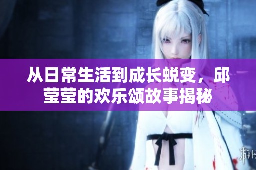 從日常生活到成長蛻變，邱瑩瑩的歡樂頌故事揭秘