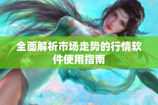 全面解析市場走勢的行情軟件使用指南