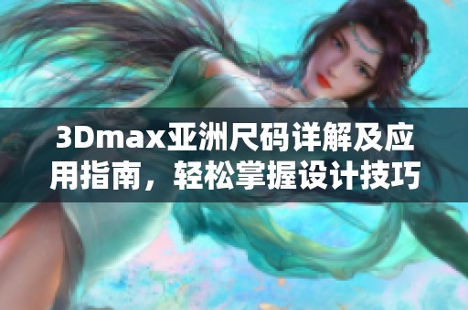 3Dmax亞洲尺碼詳解及應用指南，輕松掌握設計技巧