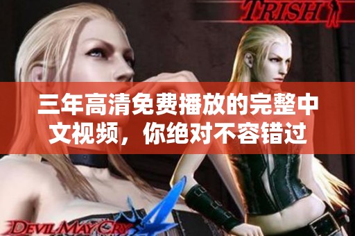 三年高清免費(fèi)播放的完整中文視頻，你絕對(duì)不容錯(cuò)過