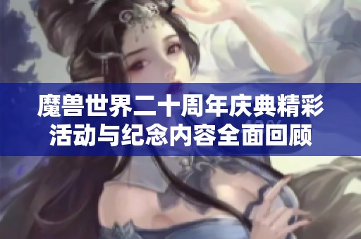 魔獸世界二十周年慶典精彩活動與紀念內容全面回顧