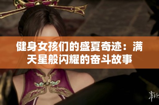 健身女孩們的盛夏奇跡：滿天星般閃耀的奮斗故事
