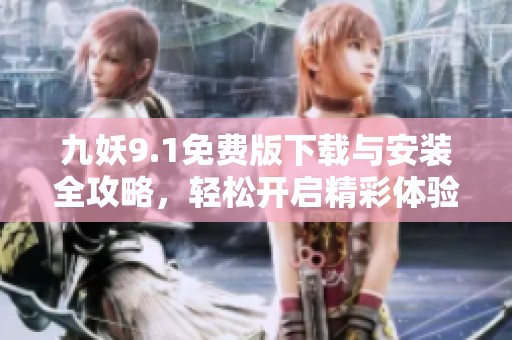 九妖9.1免費版下載與安裝全攻略，輕松開啟精彩體驗