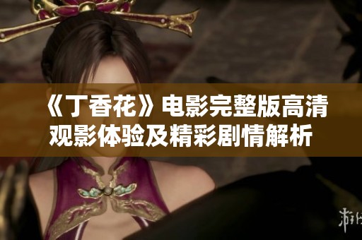 《丁香花》電影完整版高清觀影體驗及精彩劇情解析
