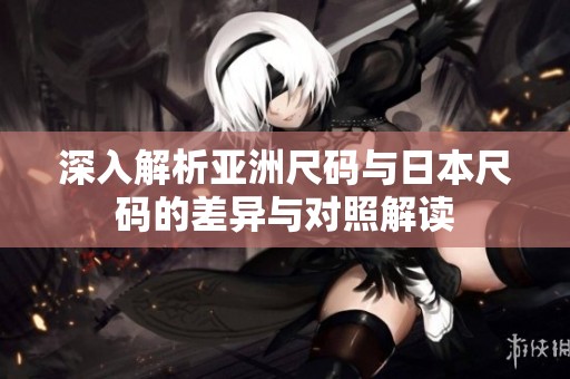 深入解析亞洲尺碼與日本尺碼的差異與對照解讀