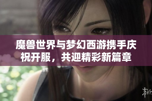 魔獸世界與夢幻西游攜手慶祝開服，共迎精彩新篇章