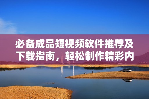 必備成品短視頻軟件推薦及下載指南，輕松制作精彩內容