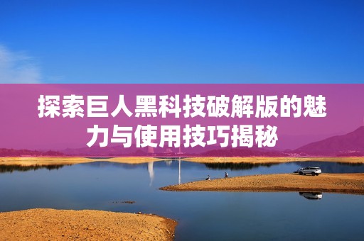 探索巨人黑科技破解版的魅力與使用技巧揭秘