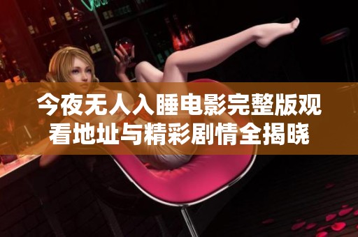 今夜無人入睡電影完整版觀看地址與精彩劇情全揭曉