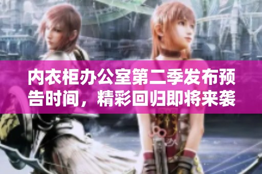 內衣柜辦公室第二季發布預告時間，精彩回歸即將來襲！