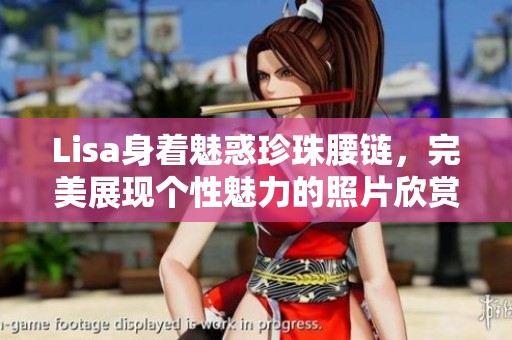 Lisa身著魅惑珍珠腰鏈，完美展現個性魅力的照片欣賞