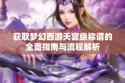 獲取夢幻西游天宮級稱謂的全面指南與流程解析