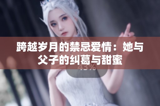 跨越歲月的禁忌愛情：她與父子的糾葛與甜蜜