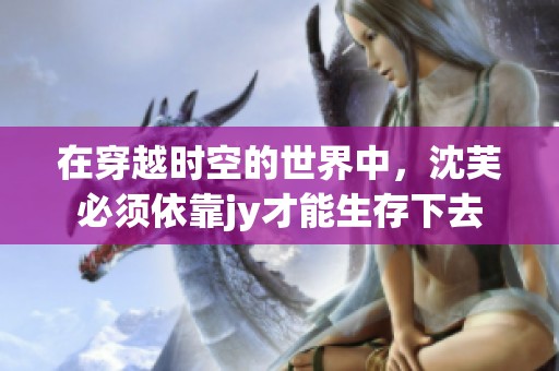 在穿越時(shí)空的世界中，沈芙必須依靠jy才能生存下去