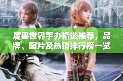 魔獸世界手辦精選推薦，品牌、圖片及熱銷排行榜一覽