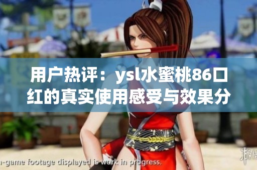 用戶熱評(píng)：ysl水蜜桃86口紅的真實(shí)使用感受與效果分析