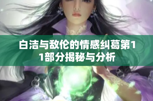 白潔與敵倫的情感糾葛第11部分揭秘與分析