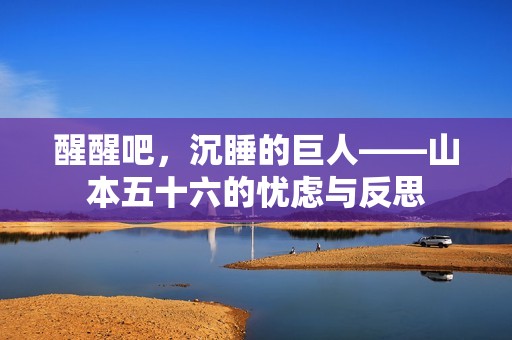 醒醒吧，沉睡的巨人——山本五十六的憂慮與反思