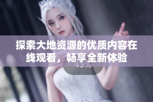 探索大地資源的優質內容在線觀看，暢享全新體驗